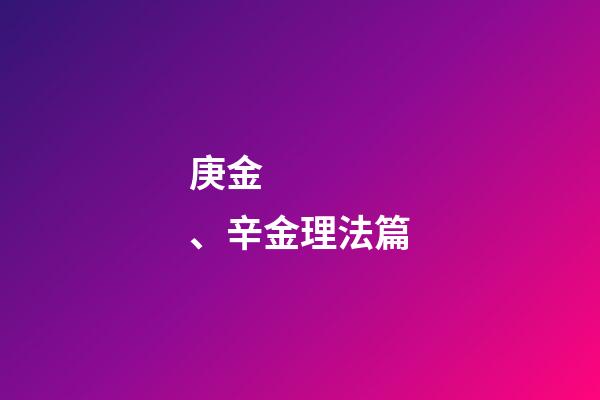 庚金、辛金理法篇
